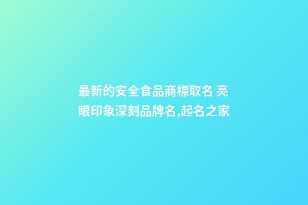 最新的安全食品商標取名 亮眼印象深刻品牌名,起名之家-第1張-商標起名-玄機派